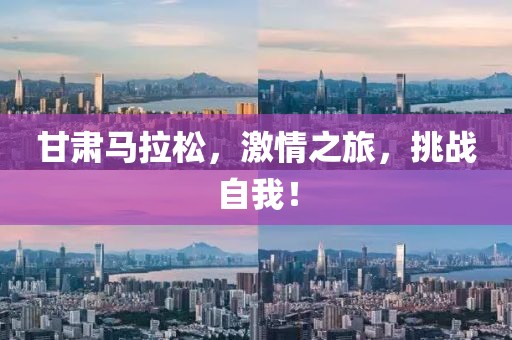 甘肃马拉松，激情之旅，挑战自我！