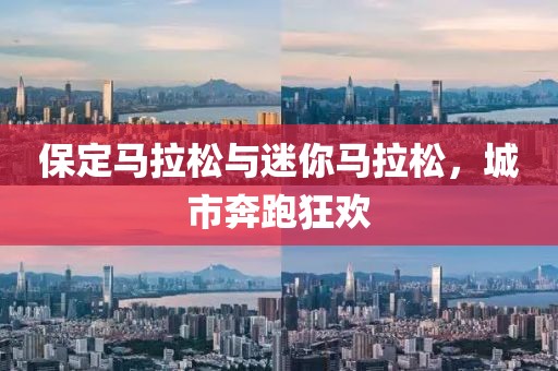 保定马拉松与迷你马拉松，城市奔跑狂欢