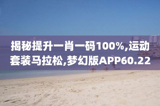 揭秘提升一肖一码100%,运动套装马拉松,梦幻版APP60.22