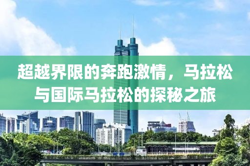 超越界限的奔跑激情，马拉松与国际马拉松的探秘之旅