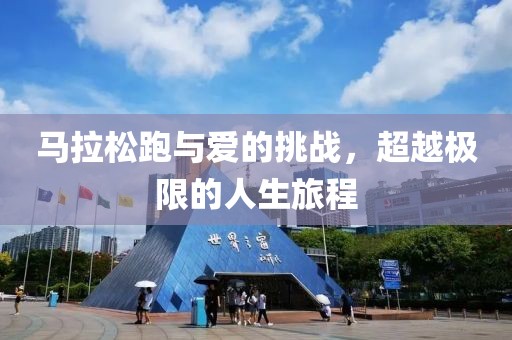 马拉松跑与爱的挑战，超越极限的人生旅程