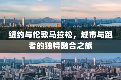 纽约与伦敦马拉松，城市与跑者的独特融合之旅