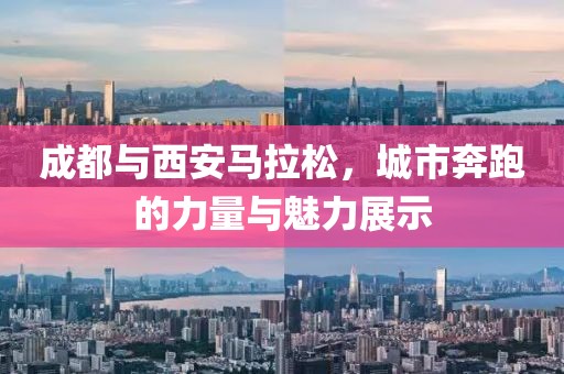 成都与西安马拉松，城市奔跑的力量与魅力展示