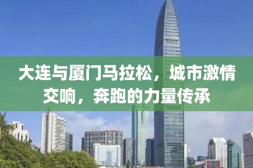 大连与厦门马拉松，城市激情交响，奔跑的力量传承