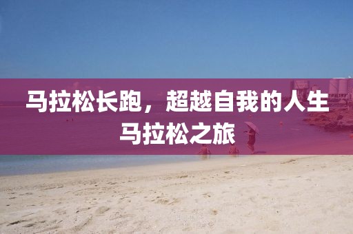 马拉松长跑，超越自我的人生马拉松之旅
