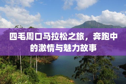 四毛周口马拉松之旅，奔跑中的激情与魅力故事