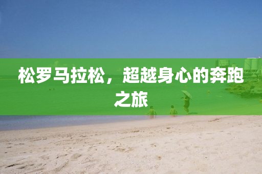 松罗马拉松，超越身心的奔跑之旅