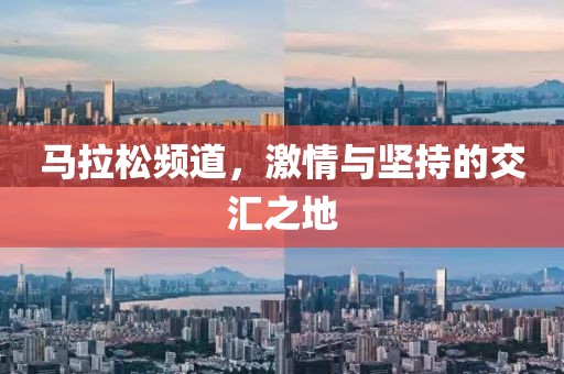 马拉松频道，激情与坚持的交汇之地