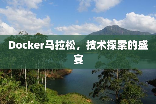 Docker马拉松，技术探索的盛宴