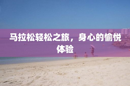 马拉松轻松之旅，身心的愉悦体验