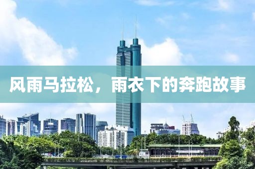风雨马拉松，雨衣下的奔跑故事