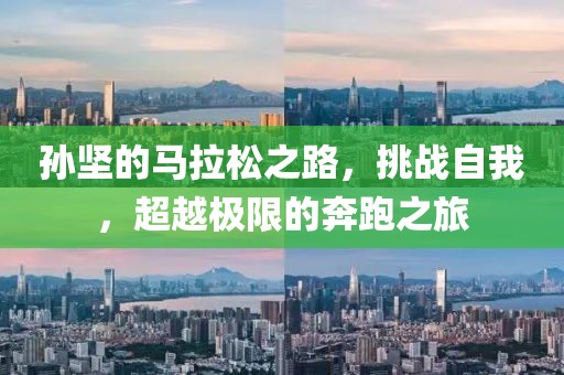 孙坚的马拉松之路，挑战自我，超越极限的奔跑之旅