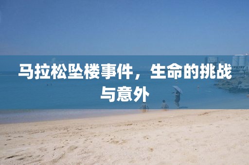 马拉松坠楼事件，生命的挑战与意外