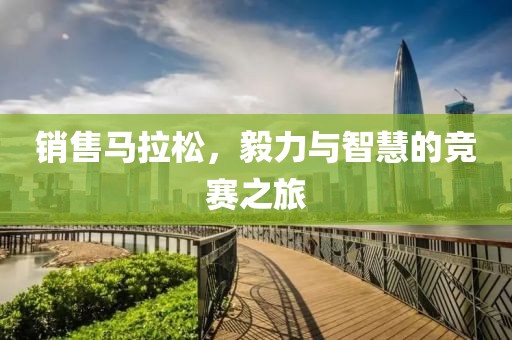 销售马拉松，毅力与智慧的竞赛之旅