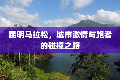 昆明马拉松，城市激情与跑者的碰撞之路