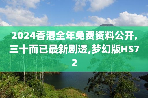 2024香港全年免费资料公开,三十而已最新剧透,梦幻版HS72