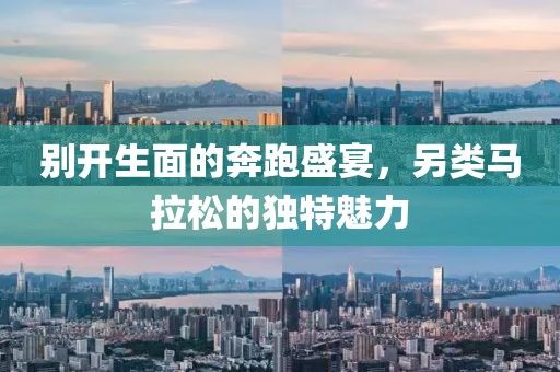别开生面的奔跑盛宴，另类马拉松的独特魅力