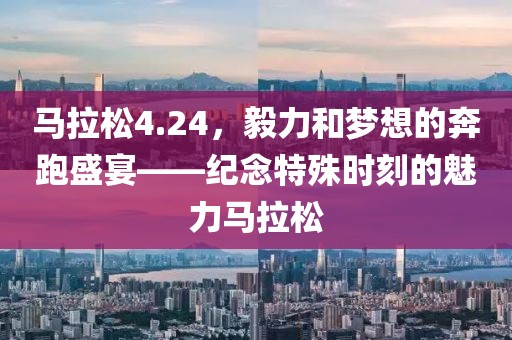 马拉松4.24，毅力和梦想的奔跑盛宴——纪念特殊时刻的魅力马拉松