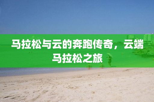 马拉松与云的奔跑传奇，云端马拉松之旅