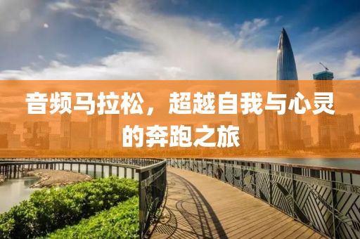 音频马拉松，超越自我与心灵的奔跑之旅