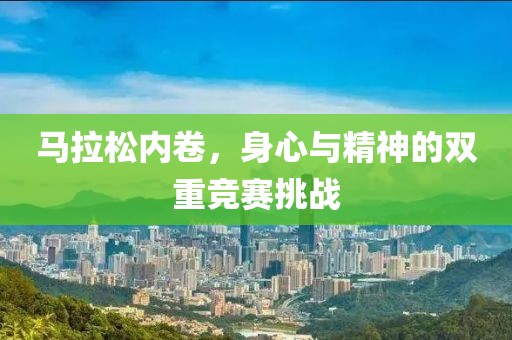 马拉松内卷，身心与精神的双重竞赛挑战
