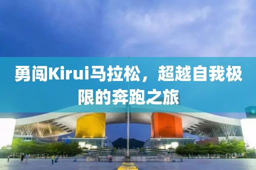 勇闯Kirui马拉松，超越自我极限的奔跑之旅