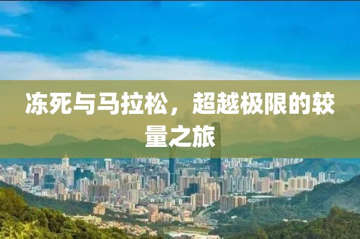 冻死与马拉松，超越极限的较量之旅