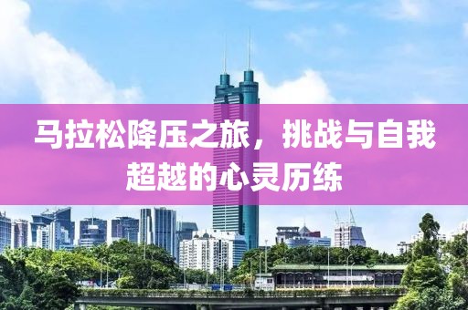 马拉松降压之旅，挑战与自我超越的心灵历练