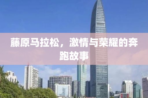 藤原马拉松，激情与荣耀的奔跑故事