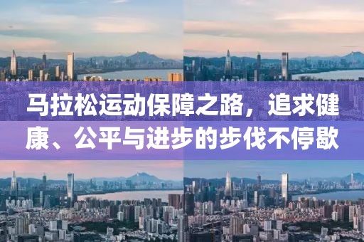马拉松运动保障之路，追求健康、公平与进步的步伐不停歇