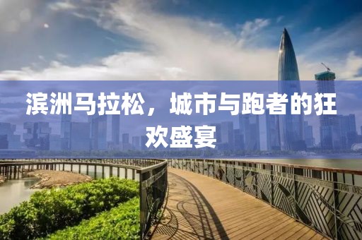 滨洲马拉松，城市与跑者的狂欢盛宴