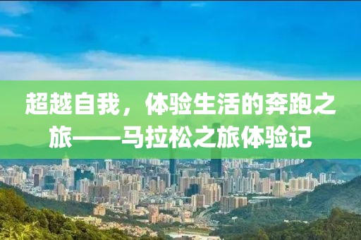 超越自我，体验生活的奔跑之旅——马拉松之旅体验记