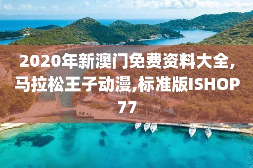 2020年新澳门免费资料大全,马拉松王子动漫,标准版ISHOP77