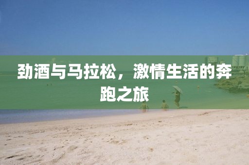 劲酒与马拉松，激情生活的奔跑之旅