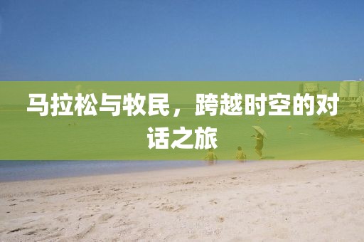 马拉松与牧民，跨越时空的对话之旅