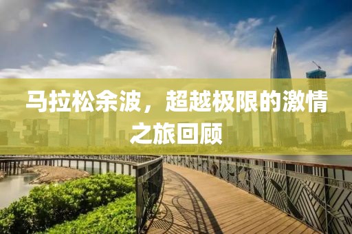 马拉松余波，超越极限的激情之旅回顾