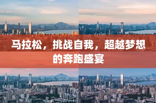 马拉松，挑战自我，超越梦想的奔跑盛宴