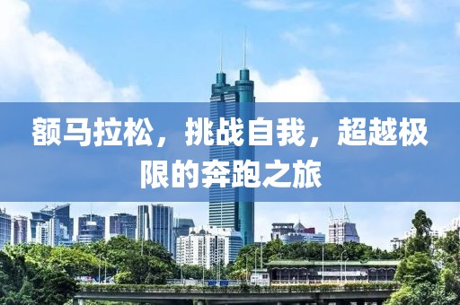 额马拉松，挑战自我，超越极限的奔跑之旅