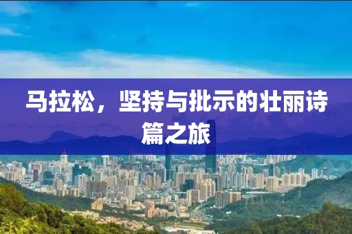 马拉松，坚持与批示的壮丽诗篇之旅