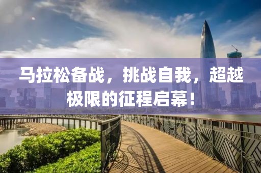 马拉松备战，挑战自我，超越极限的征程启幕！
