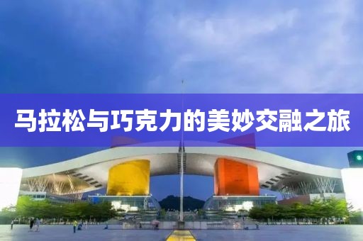 马拉松与巧克力的美妙交融之旅