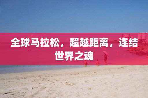 全球马拉松，超越距离，连结世界之魂