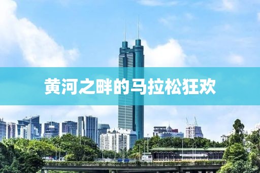 黄河之畔的马拉松狂欢