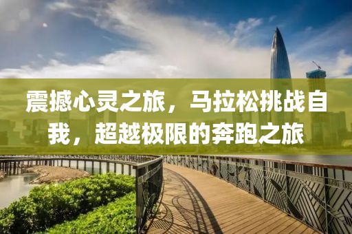 震撼心灵之旅，马拉松挑战自我，超越极限的奔跑之旅
