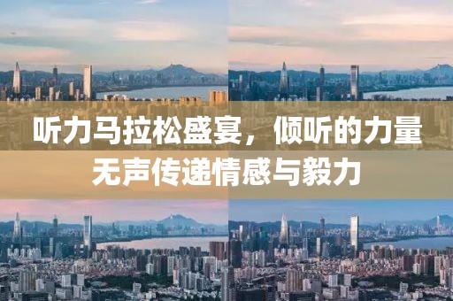 听力马拉松盛宴，倾听的力量无声传递情感与毅力