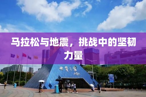 马拉松与地震，挑战中的坚韧力量