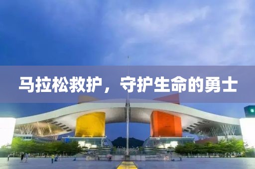 马拉松救护，守护生命的勇士