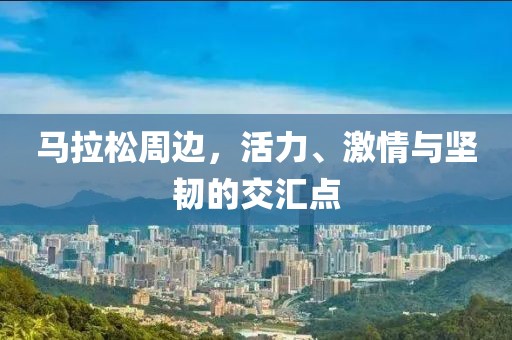 马拉松周边，活力、激情与坚韧的交汇点
