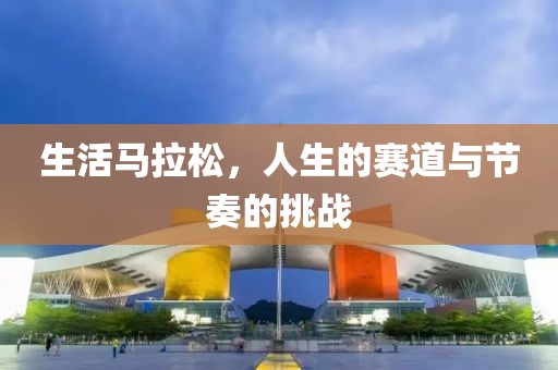 生活马拉松，人生的赛道与节奏的挑战