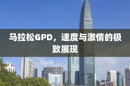 马拉松GPD，速度与激情的极致展现